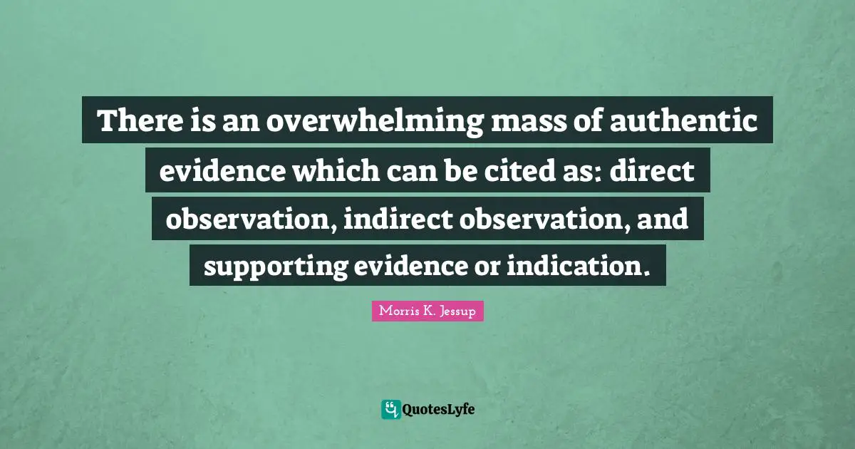 There is an overwhelming mass of authentic evidence which can be cited as: direct observation, indirect observation, and supporting evidence or indication.