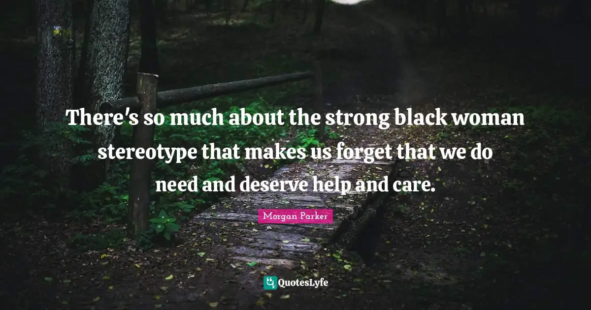 There's so much about the strong black woman stereotype that makes us forget that we do need and deserve help and care.