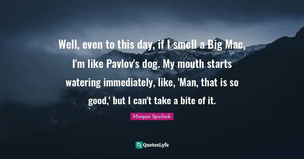 Well, even to this day, if I smell a Big Mac, I'm like Pavlov's dog. My mouth starts watering immediately, like, 'Man, that is so good,' but I can't take a bite of it.
