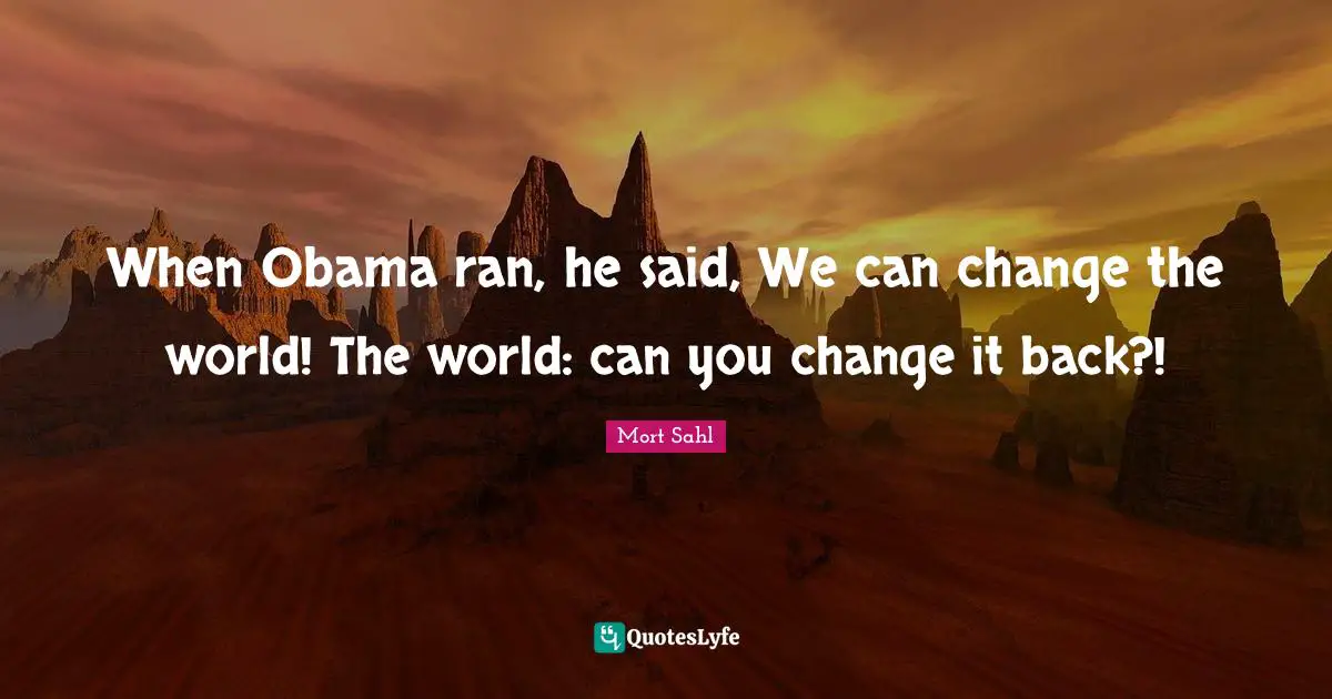 Ran Quotes: "When Obama ran, he said, We can change the world! The world: can you change it back?!"