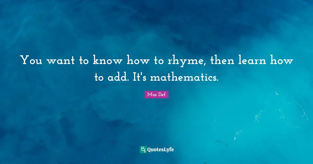 Add Quotes: "You want to know how to rhyme, then learn how to add. It's mathematics."