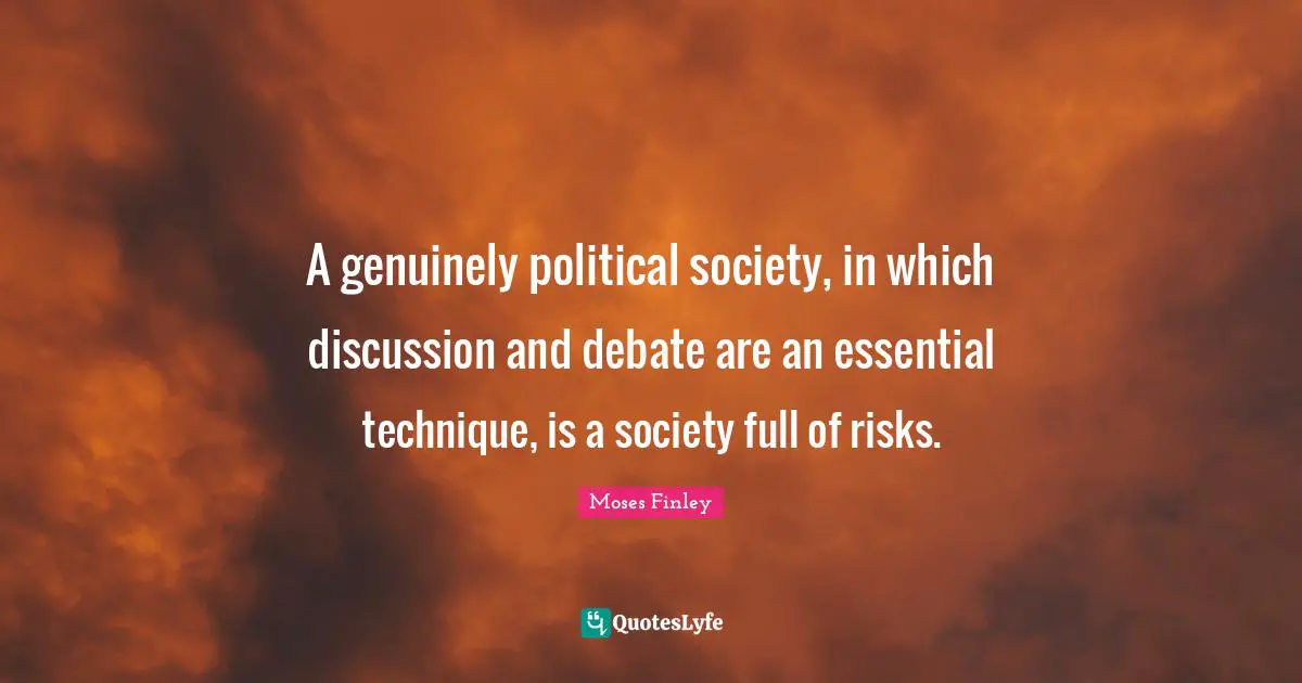 A genuinely political society, in which discussion and debate are an essential technique, is a society full of risks.