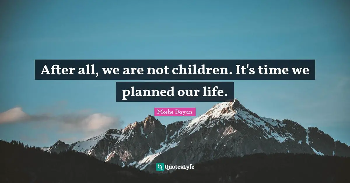 After all, we are not children. It's time we planned our life.