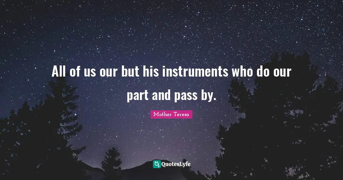 All of us our but his instruments who do our part and pass by.