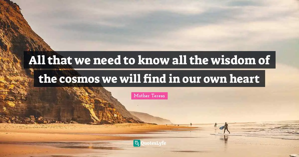 All that we need to know all the wisdom of the cosmos we will find in our own heart