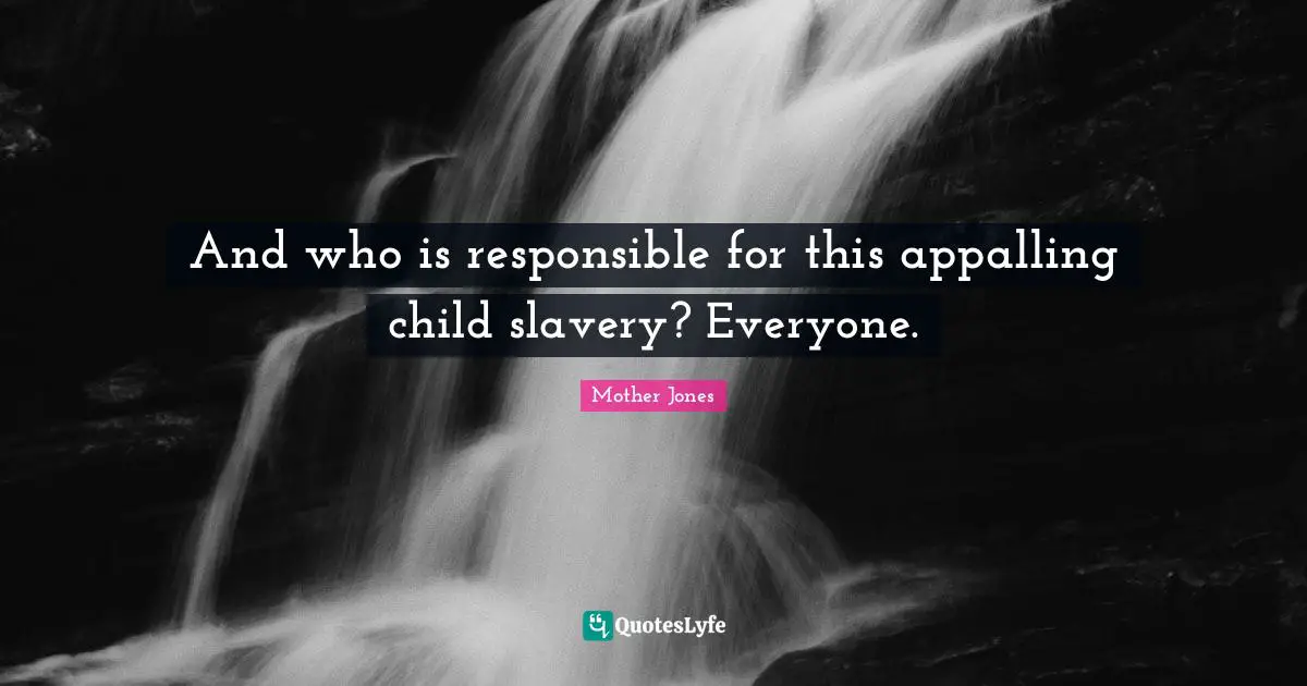 Mother Jones Quotes: "And who is responsible for this appalling child slavery? Everyone."