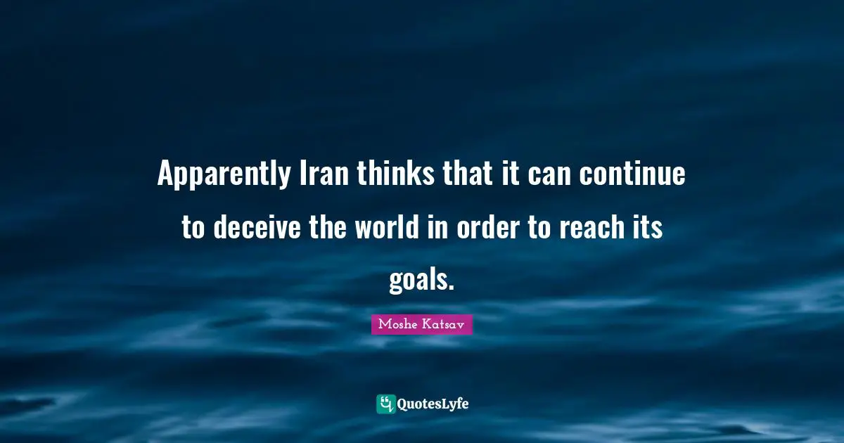 Moshe Katsav Quotes: "Apparently Iran thinks that it can continue to deceive the world in order to reach its goals."