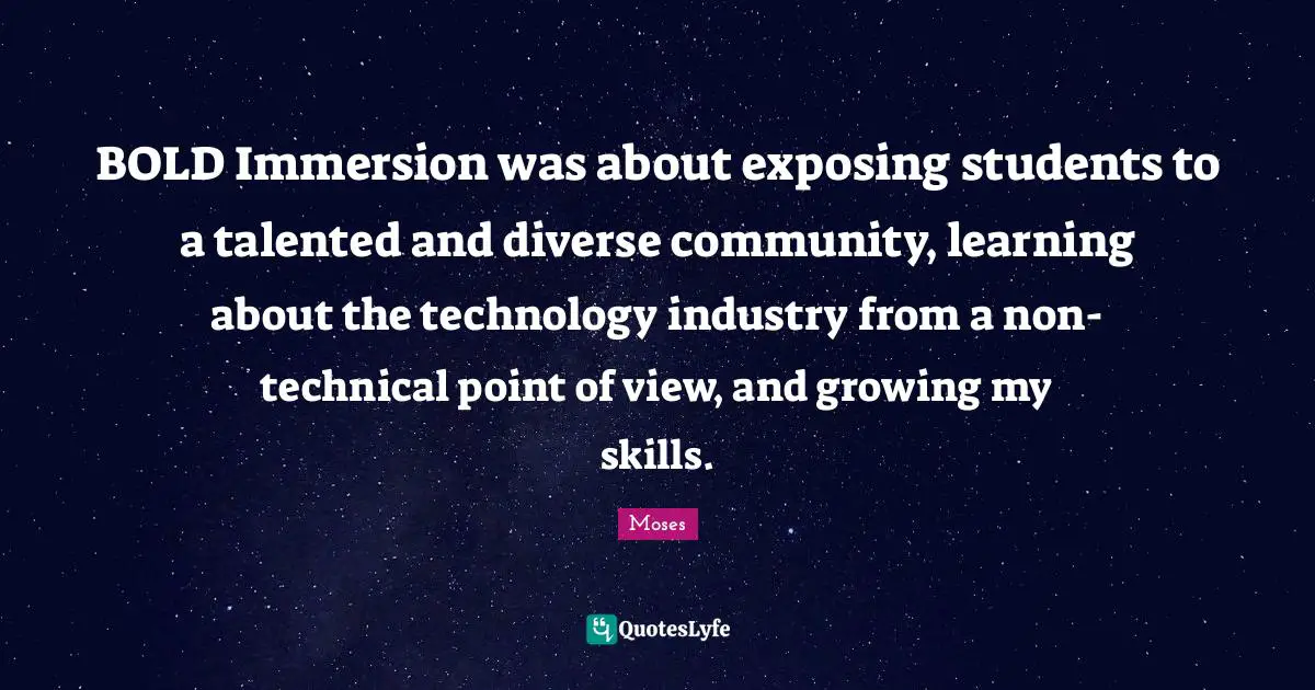 Point Of View Quotes: "BOLD Immersion was about exposing students to a talented and diverse community, learning about the technology industry from a non-technical point of view, and growing my skills."
