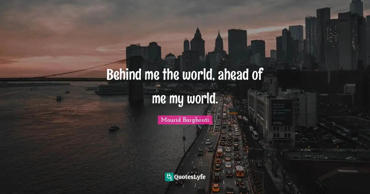 Behind me the world, ahead of me my world.