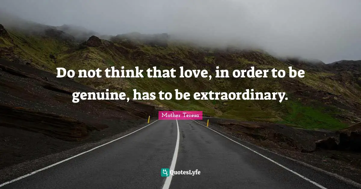 Genuine Quotes: "Do not think that love, in order to be genuine, has to be extraordinary."