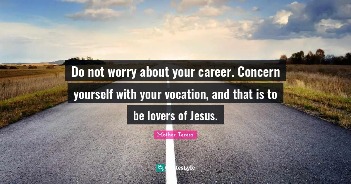 Do not worry about your career. Concern yourself with your vocation, and that is to be lovers of Jesus.
