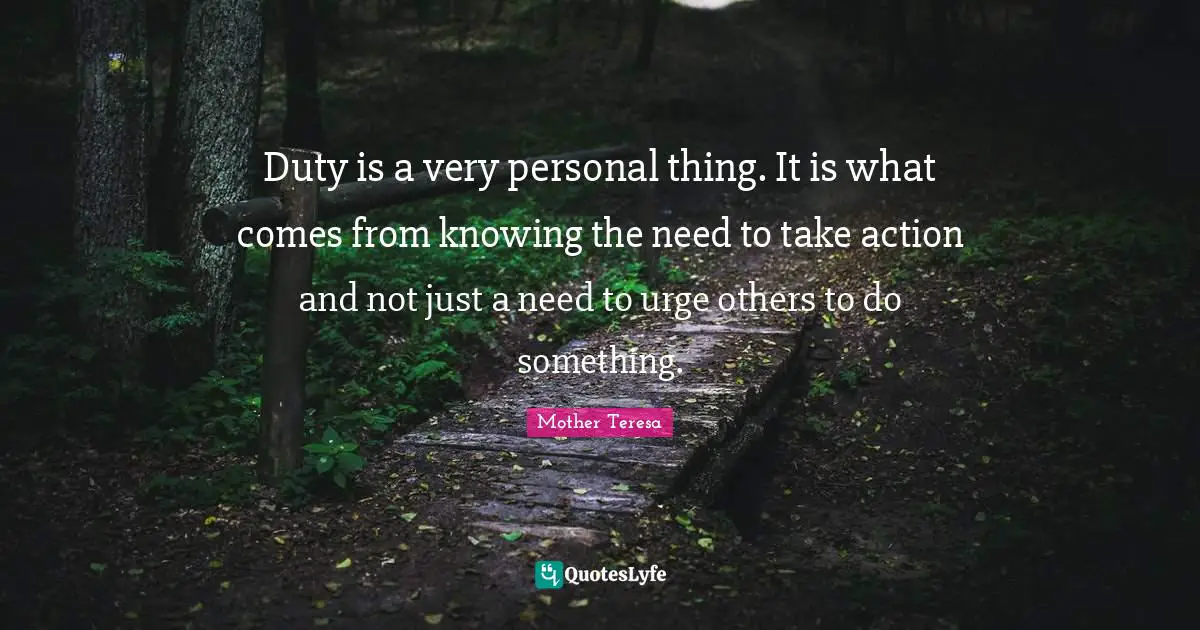 Duty is a very personal thing. It is what comes from knowing the need to take action and not just a need to urge others to do something.