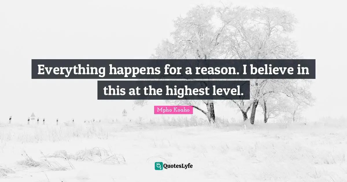 Everything happens for a reason. I believe in this at the highest level.
