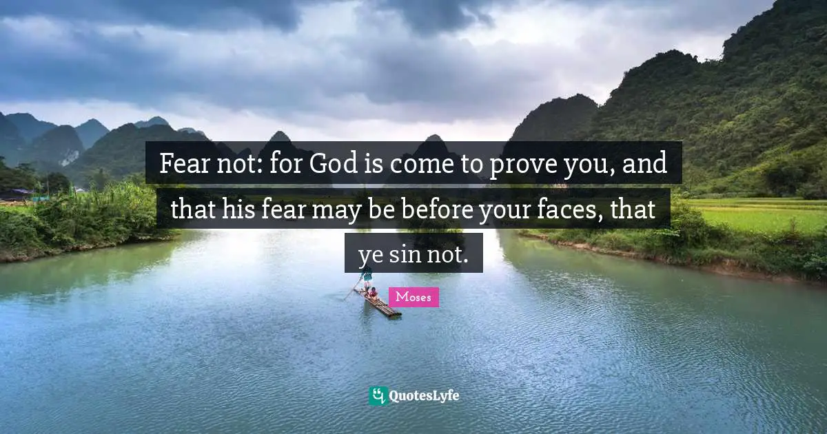Fear not: for God is come to prove you, and that his fear may be before your faces, that ye sin not.