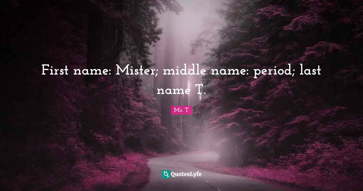 First name: Mister; middle name: period; last name T.