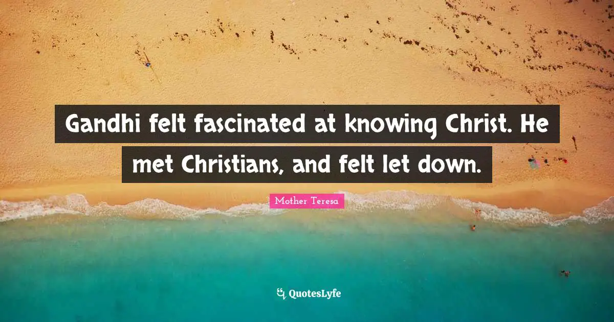 Gandhi felt fascinated at knowing Christ. He met Christians, and felt let down.