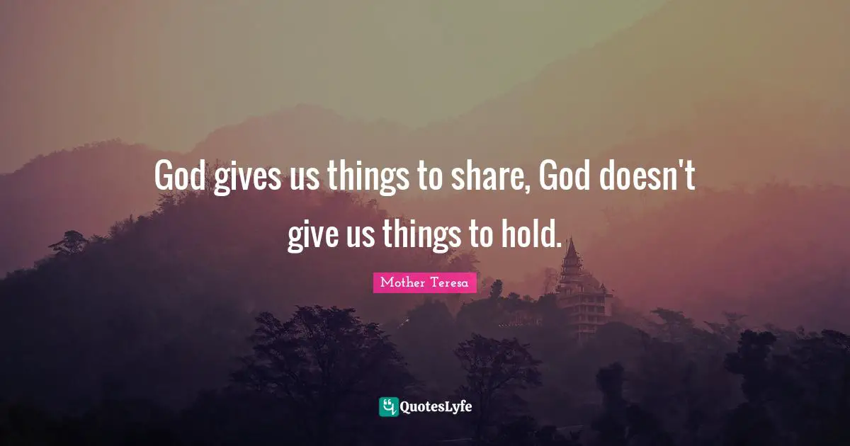 God gives us things to share, God doesn't give us things to hold.