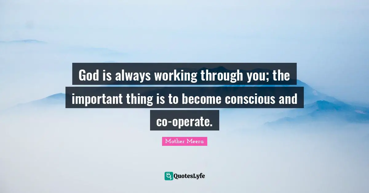 Meera Quotes: "God is always working through you; the important thing is to become conscious and co-operate."