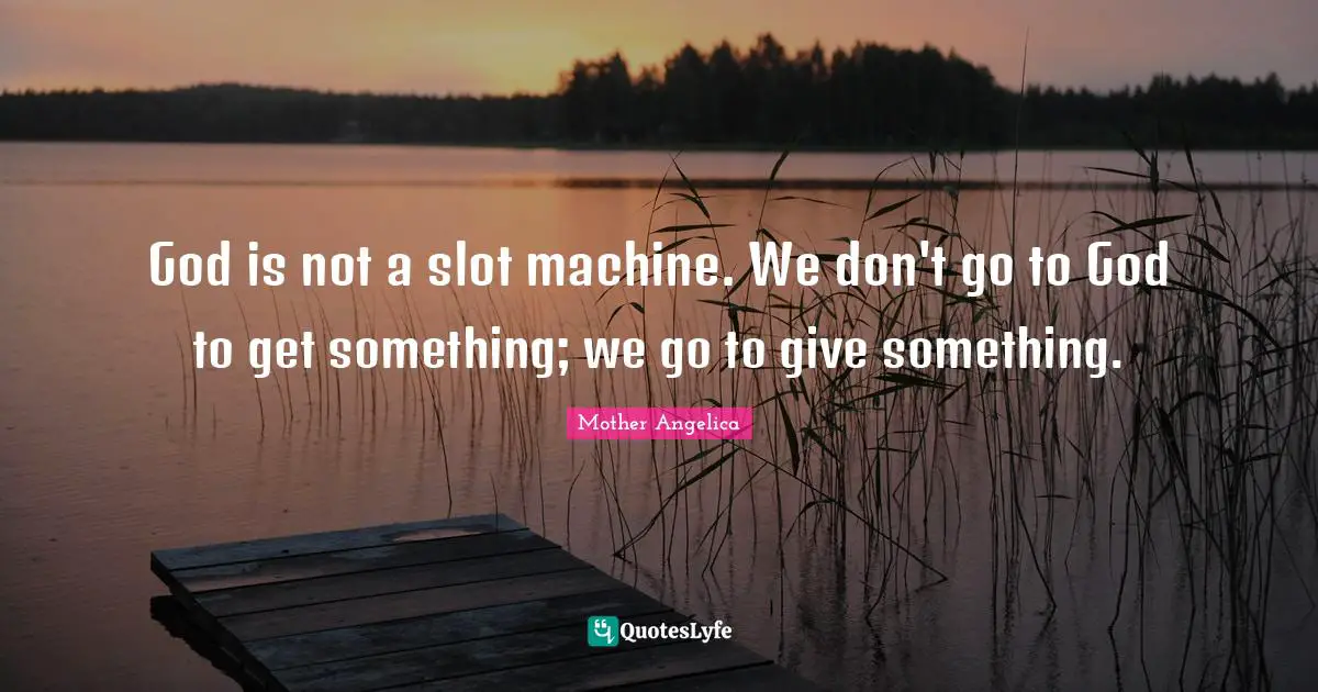 Mother Angelica Quotes: "God is not a slot machine. We don't go to God to get something; we go to give something."