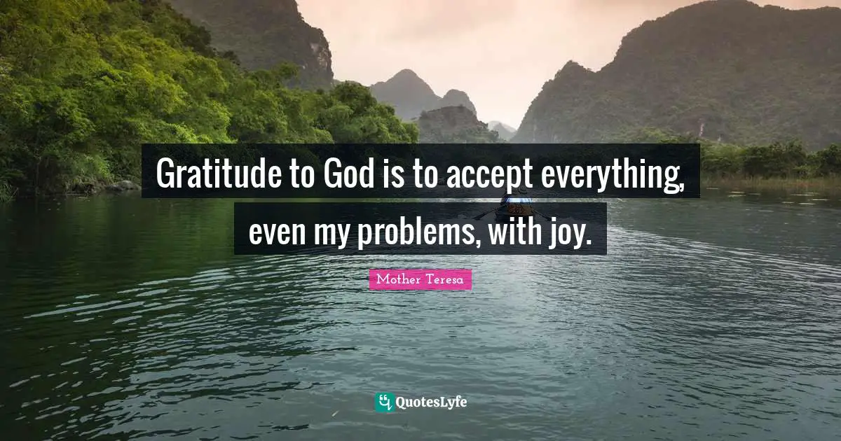 Gratitude to God is to accept everything, even my problems, with joy.