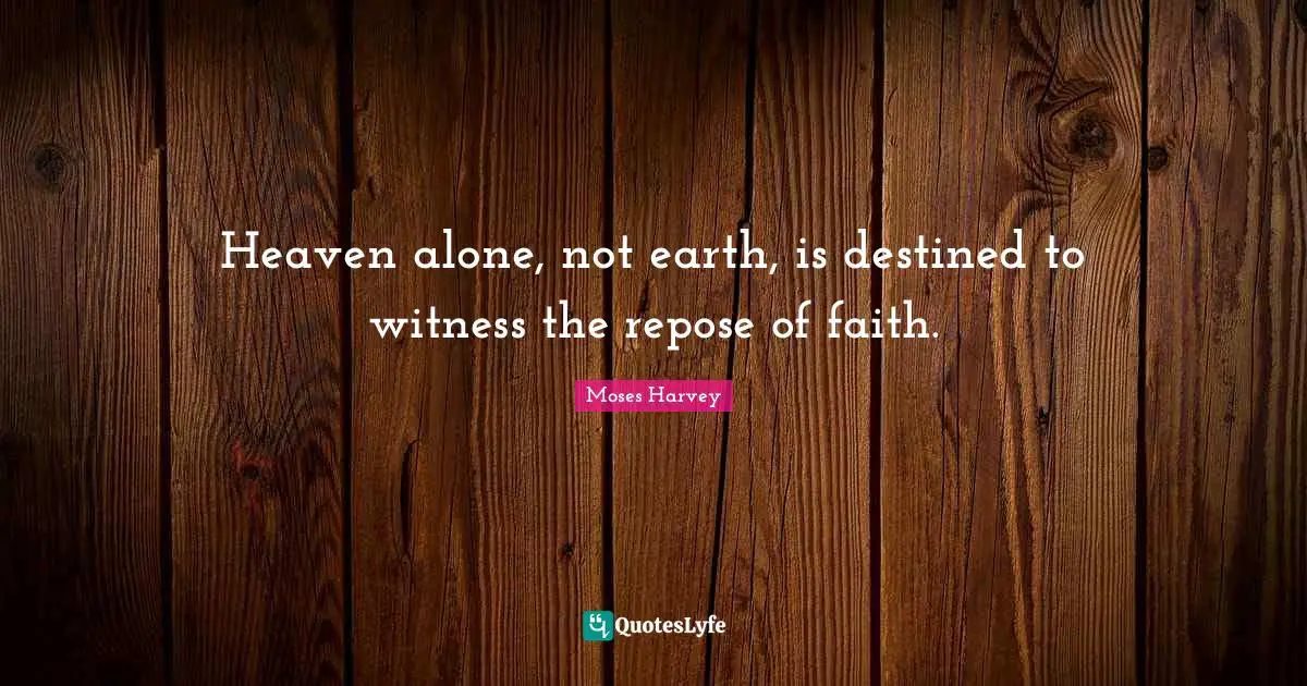 Heaven alone, not earth, is destined to witness the repose of faith.
