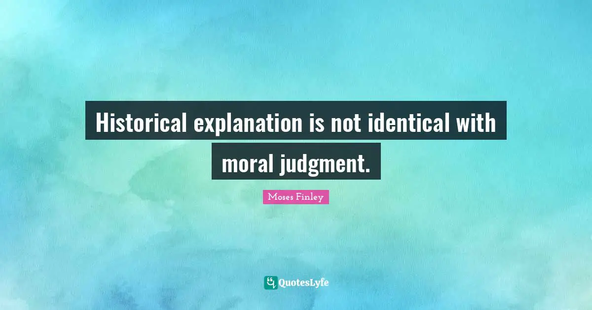 Historical explanation is not identical with moral judgment.