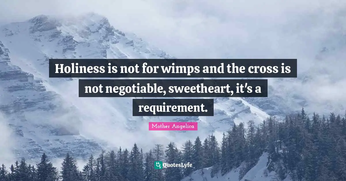 Mother Angelica Quotes: "Holiness is not for wimps and the cross is not negotiable, sweetheart, it's a requirement."