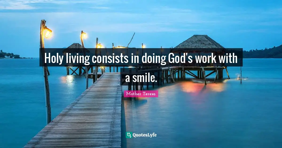 Holy living consists in doing God's work with a smile.