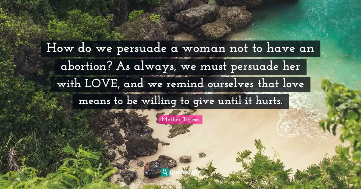 How do we persuade a woman not to have an abortion? As always, we must persuade her with LOVE, and we remind ourselves that love means to be willing to give until it hurts.