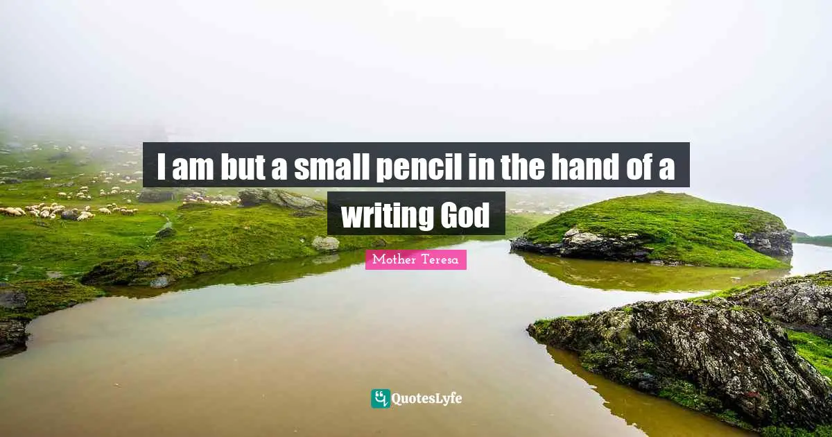 I am but a small pencil in the hand of a writing God