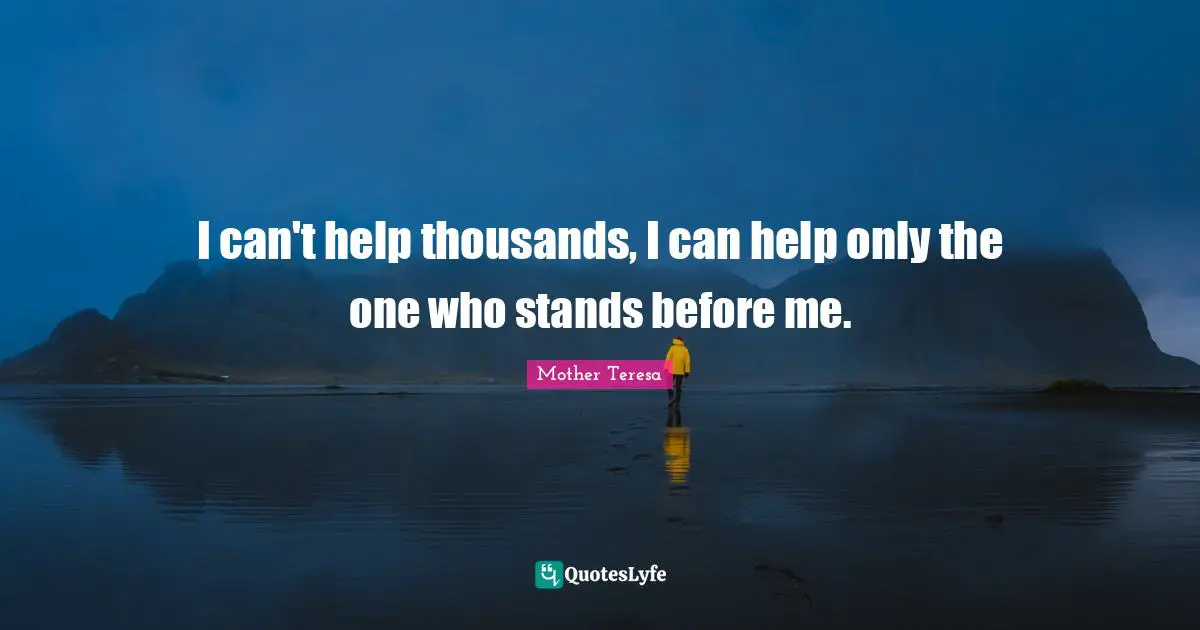 I can't help thousands, I can help only the one who stands before me.