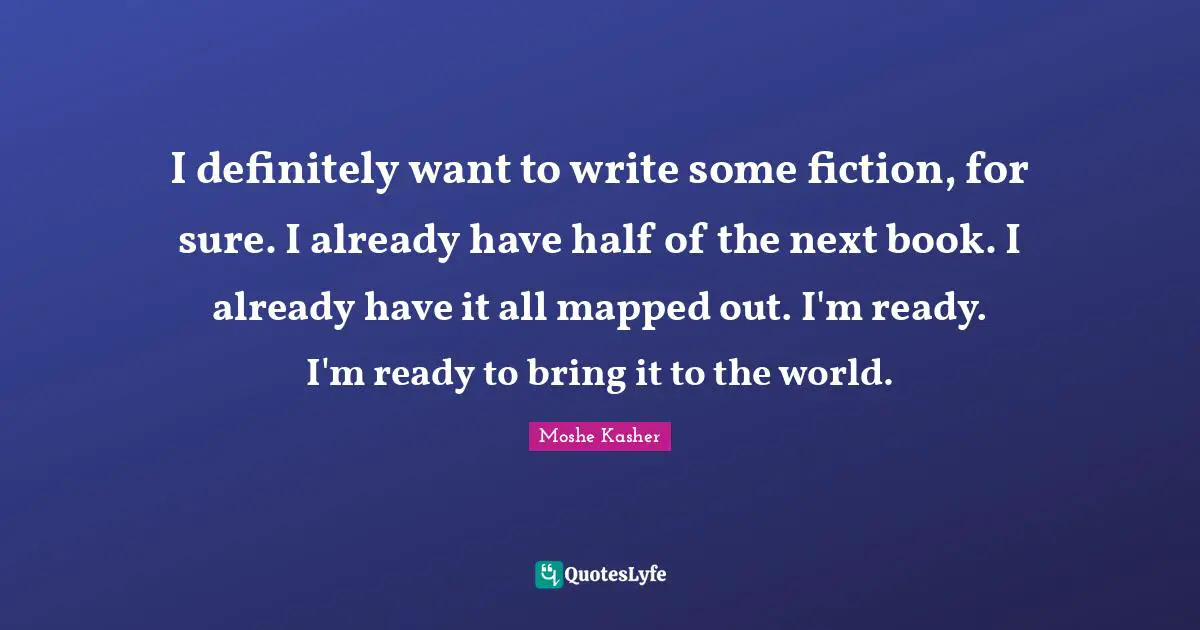 Moshe Kasher Quotes: "I definitely want to write some fiction, for sure. I already have half of the next book. I already have it all mapped out. I'm ready. I'm ready to bring it to the world."