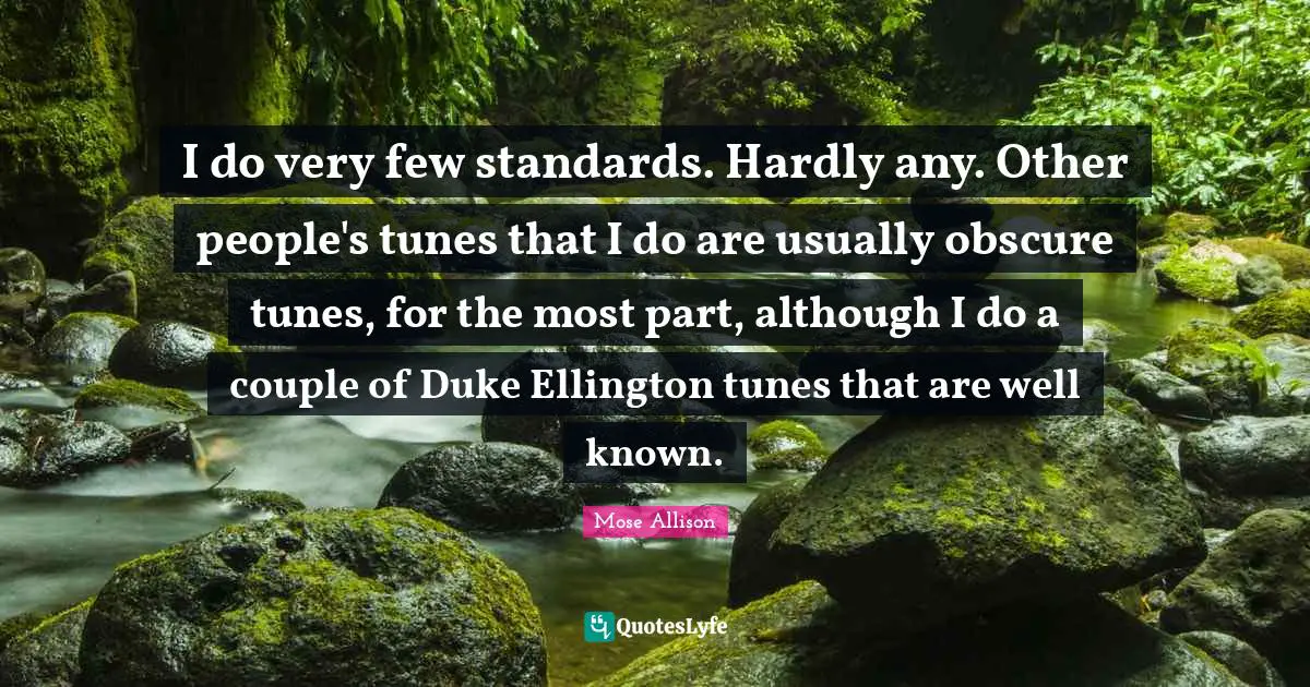 I do very few standards. Hardly any. Other people's tunes that I do are usually obscure tunes, for the most part, although I do a couple of Duke Ellington tunes that are well known.