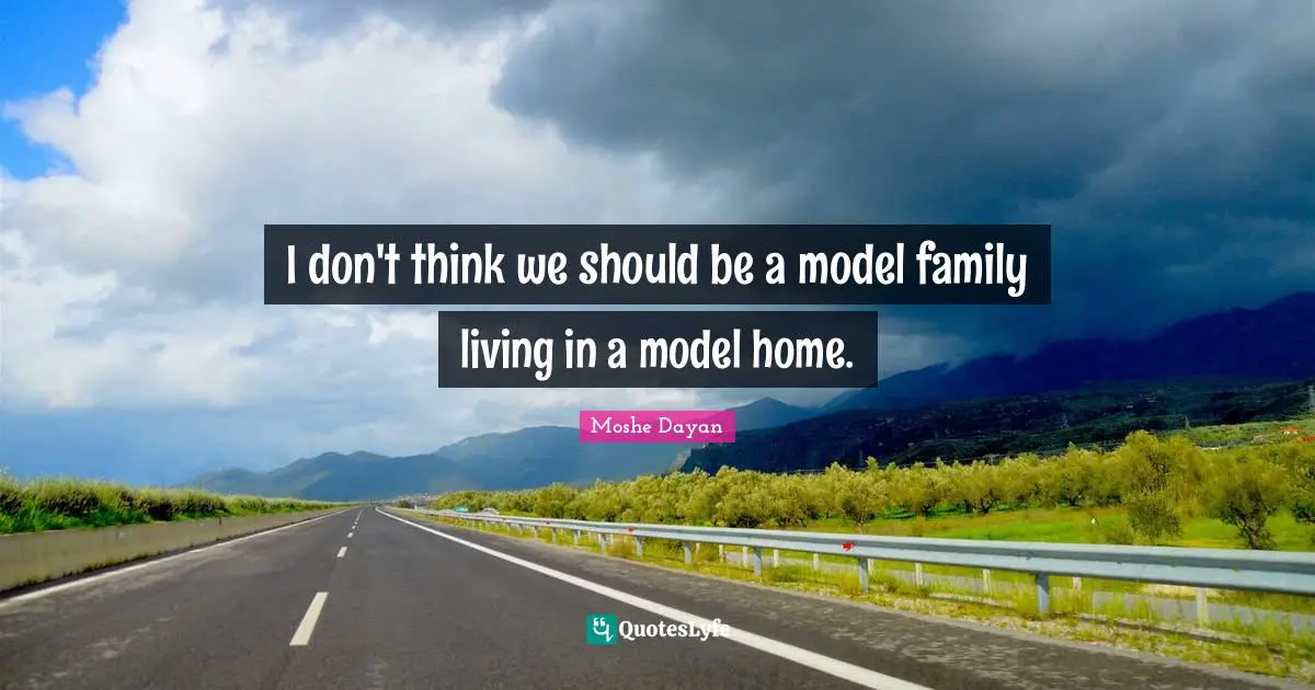 I don't think we should be a model family living in a model home.