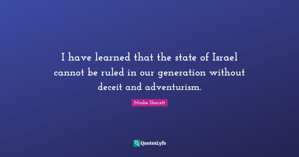 Our Generation Quotes: "I have learned that the state of Israel cannot be ruled in our generation without deceit and adventurism."