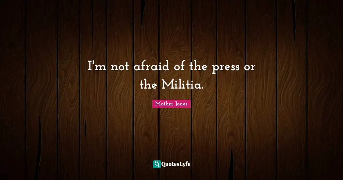 Mother Jones Quotes: "I'm not afraid of the press or the Militia."