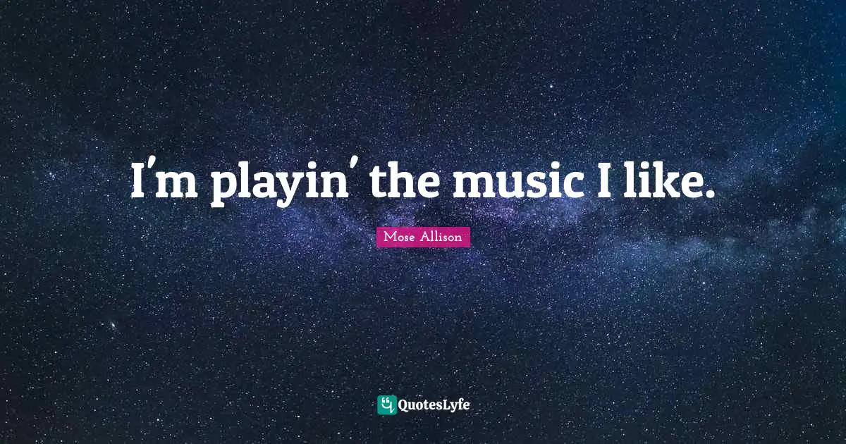 I'm playin' the music I like.