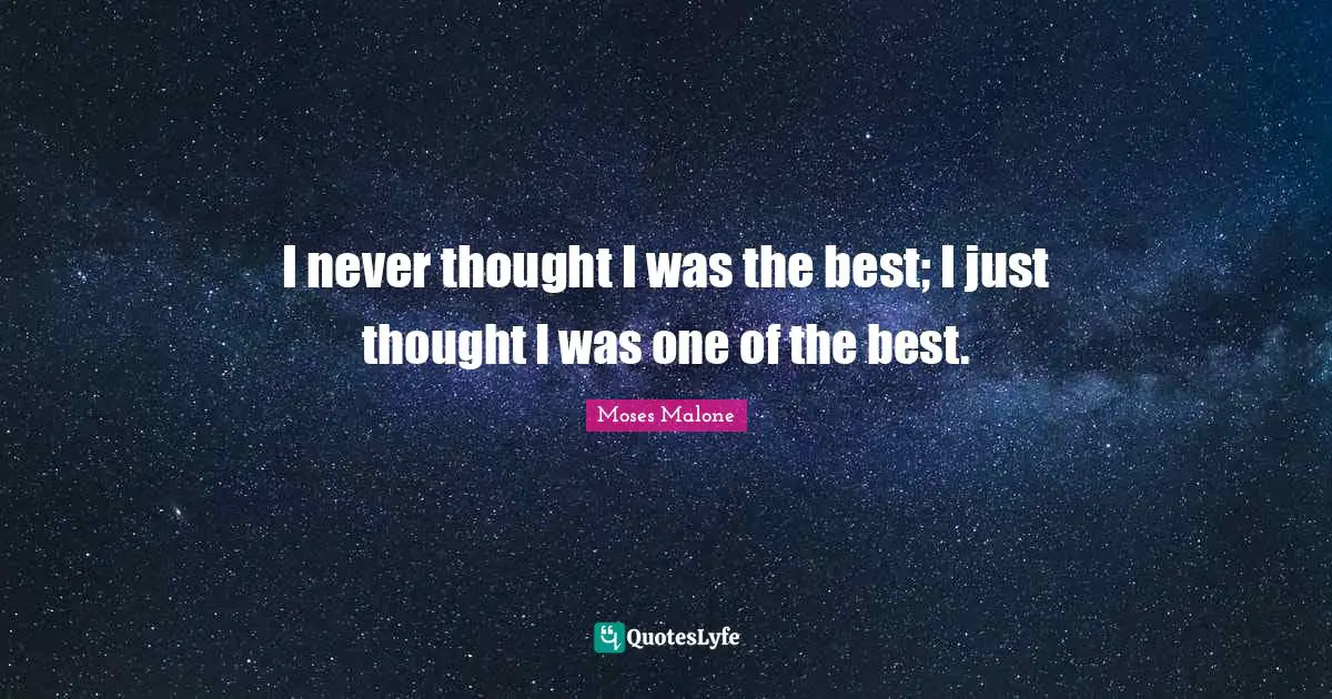 I never thought I was the best; I just thought I was one of the best.