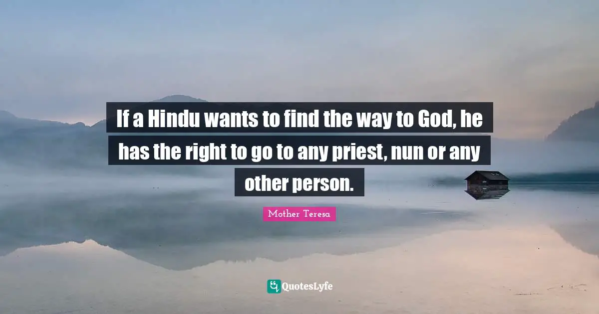 If a Hindu wants to find the way to God, he has the right to go to any priest, nun or any other person.