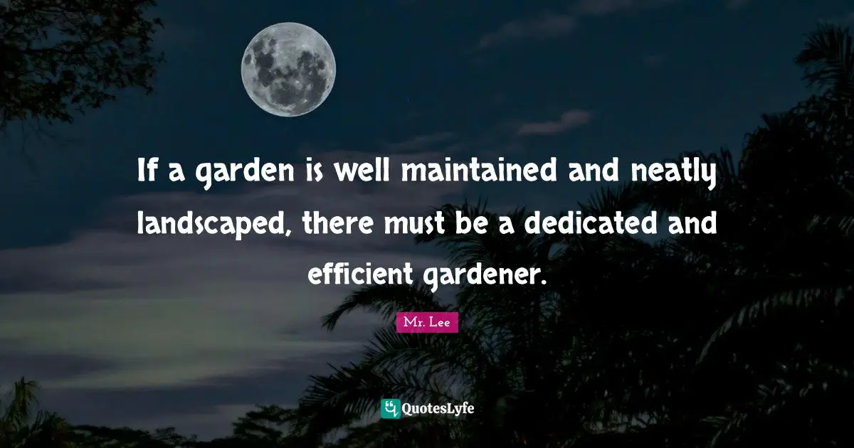 If a garden is well maintained and neatly landscaped, there must be a dedicated and efficient gardener.