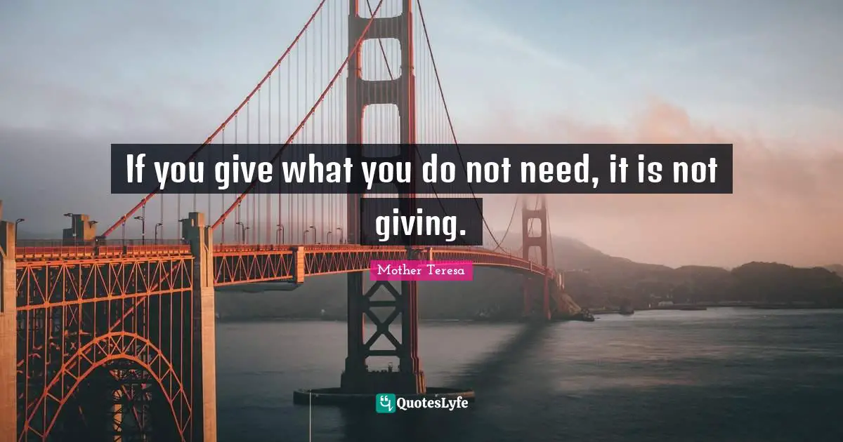 If you give what you do not need, it is not giving.