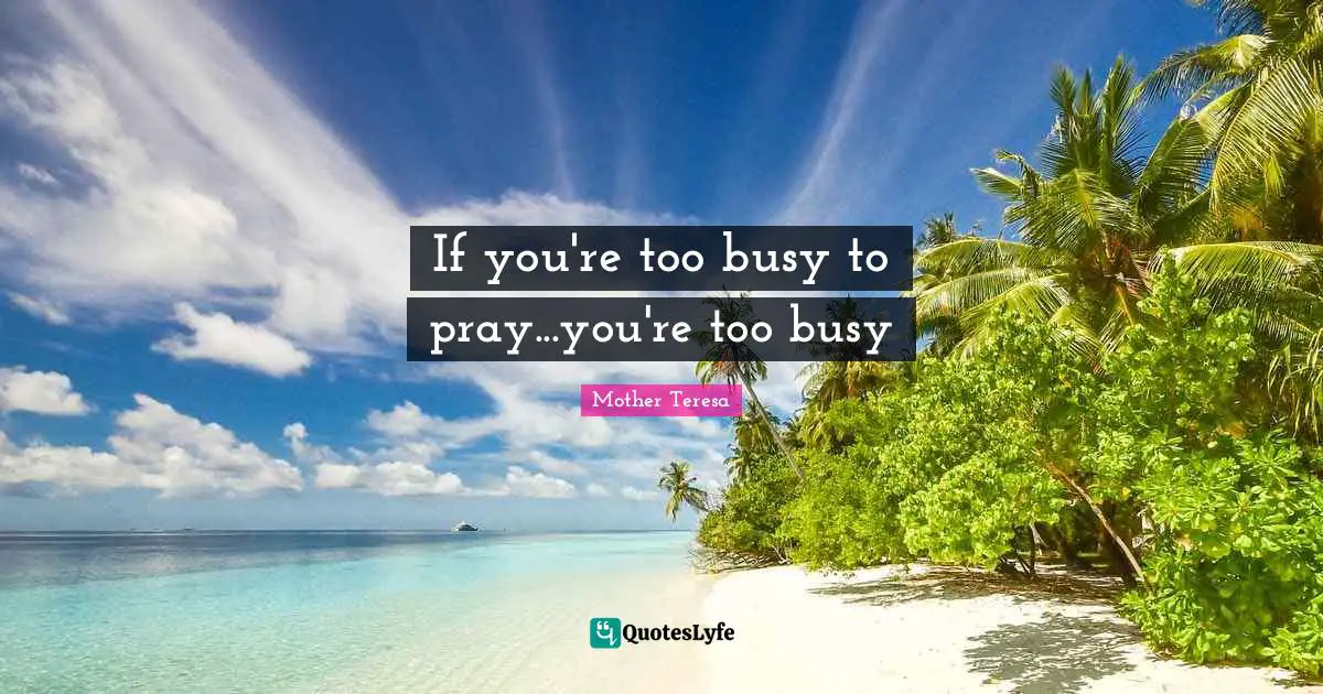 If you're too busy to pray...you're too busy