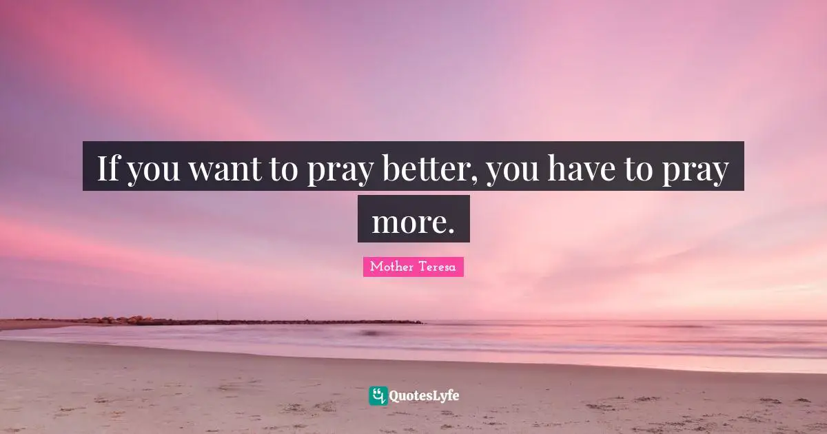 If you want to pray better, you have to pray more.