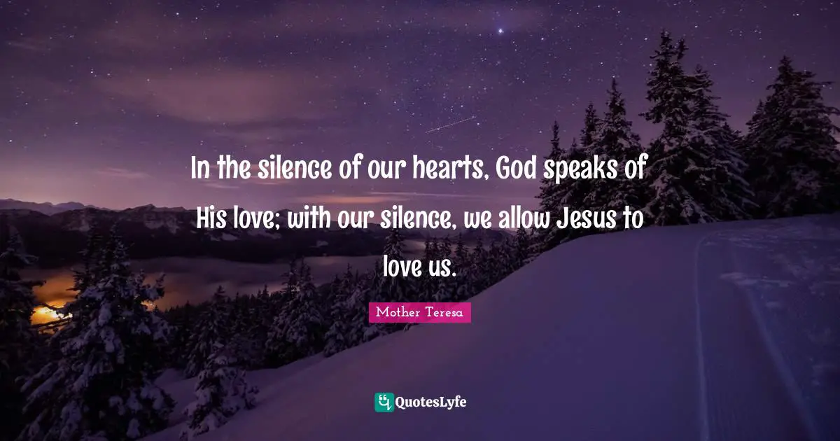 In the silence of our hearts, God speaks of His love; with our silence, we allow Jesus to love us.
