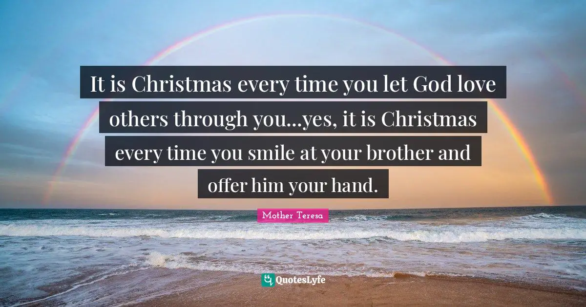 My Brother Quotes: "It is Christmas every time you let God love others through you...yes, it is Christmas every time you smile at your brother and offer him your hand."