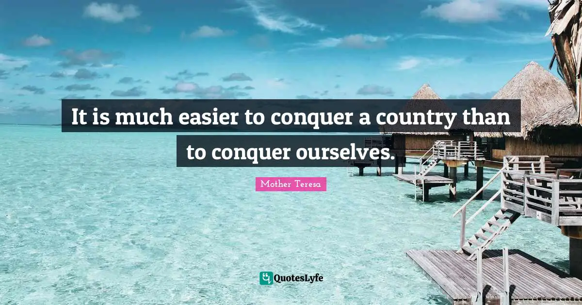 It is much easier to conquer a country than to conquer ourselves.