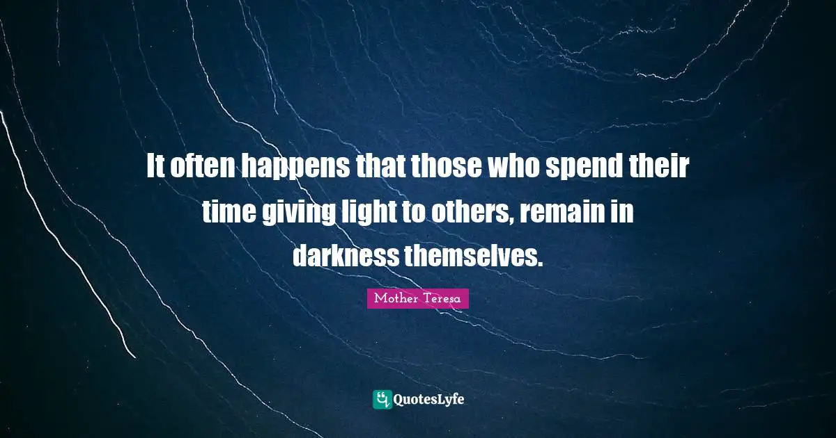 It often happens that those who spend their time giving light to others, remain in darkness themselves.