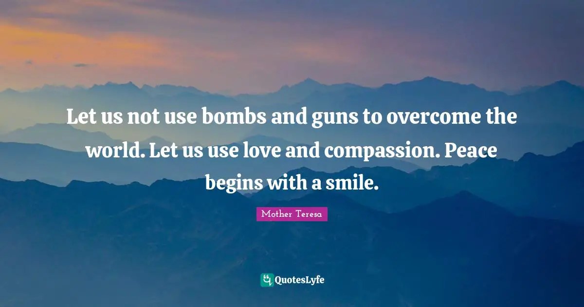 Gun Quotes: "Let us not use bombs and guns to overcome the world. Let us use love and compassion. Peace begins with a smile."