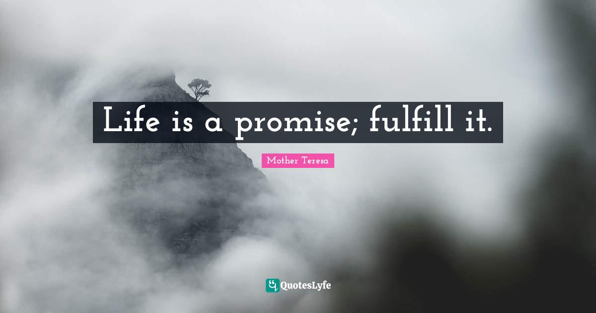 Life is a promise; fulfill it.