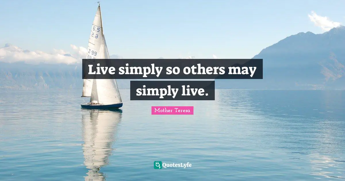 Live simply so others may simply live.